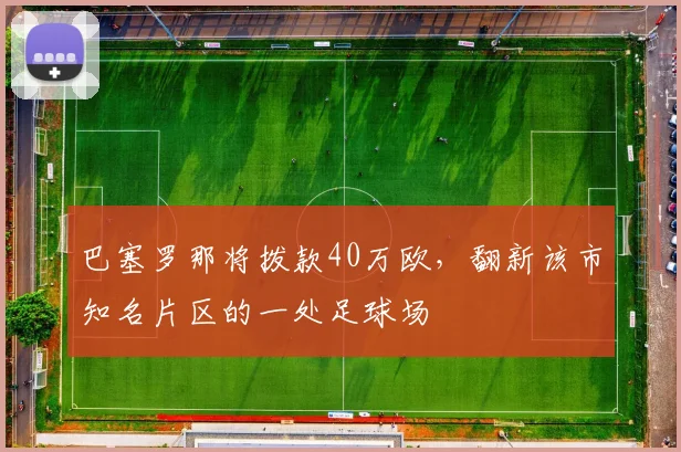 巴塞罗那将拨款40万欧，翻新该市知名片区的一处足球场