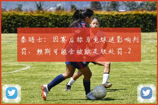 泰晤士：因赛后称马竞球迷影响判罚，赖斯可能会被欧足联处罚_2